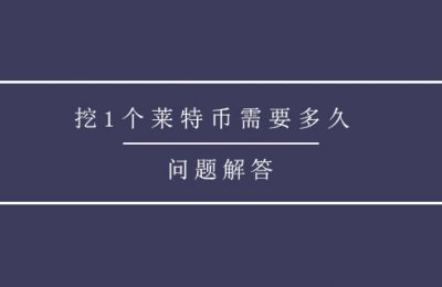 挖1个莱特币需要多久?莱特币挖矿以及相关信息介绍！